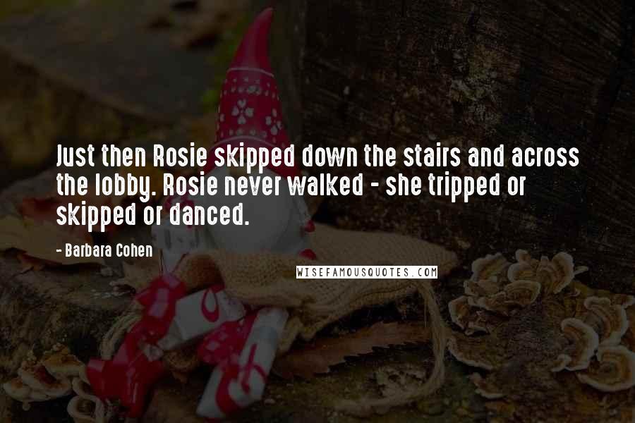 Barbara Cohen Quotes: Just then Rosie skipped down the stairs and across the lobby. Rosie never walked - she tripped or skipped or danced.