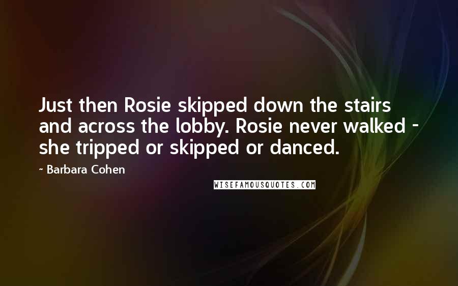 Barbara Cohen Quotes: Just then Rosie skipped down the stairs and across the lobby. Rosie never walked - she tripped or skipped or danced.