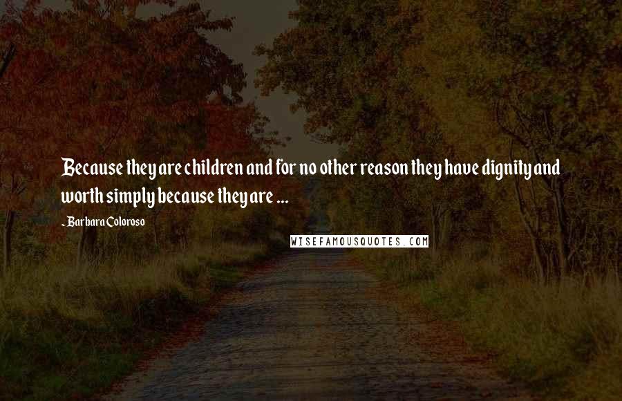 Barbara Coloroso Quotes: Because they are children and for no other reason they have dignity and worth simply because they are ...