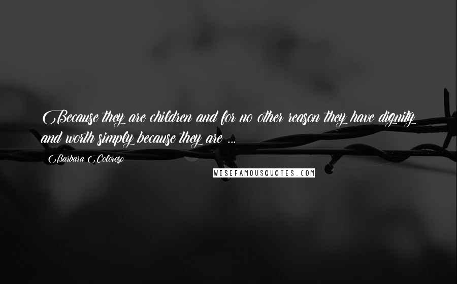 Barbara Coloroso Quotes: Because they are children and for no other reason they have dignity and worth simply because they are ...