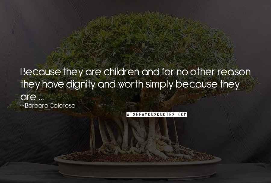 Barbara Coloroso Quotes: Because they are children and for no other reason they have dignity and worth simply because they are ...