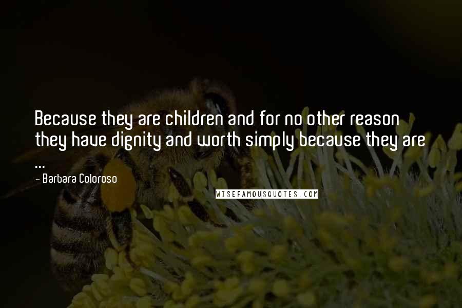 Barbara Coloroso Quotes: Because they are children and for no other reason they have dignity and worth simply because they are ...