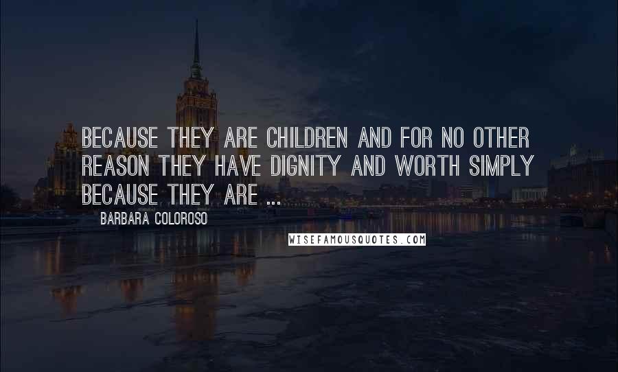 Barbara Coloroso Quotes: Because they are children and for no other reason they have dignity and worth simply because they are ...