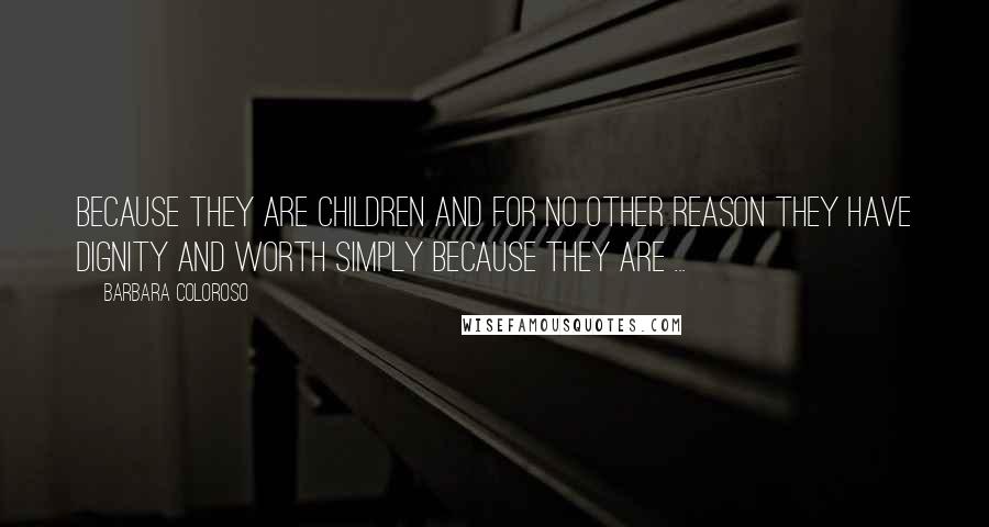 Barbara Coloroso Quotes: Because they are children and for no other reason they have dignity and worth simply because they are ...