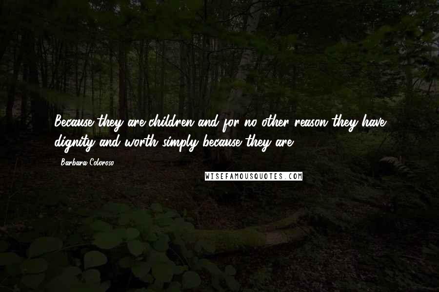 Barbara Coloroso Quotes: Because they are children and for no other reason they have dignity and worth simply because they are ...