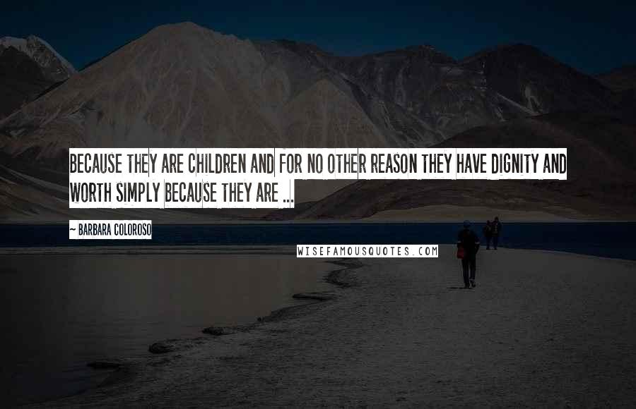 Barbara Coloroso Quotes: Because they are children and for no other reason they have dignity and worth simply because they are ...