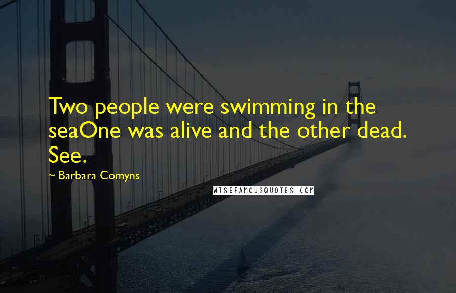 Barbara Comyns Quotes: Two people were swimming in the seaOne was alive and the other dead. See.