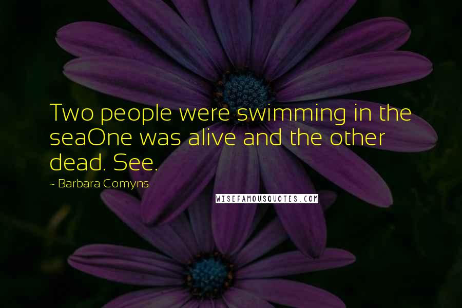 Barbara Comyns Quotes: Two people were swimming in the seaOne was alive and the other dead. See.