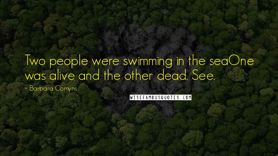 Barbara Comyns Quotes: Two people were swimming in the seaOne was alive and the other dead. See.