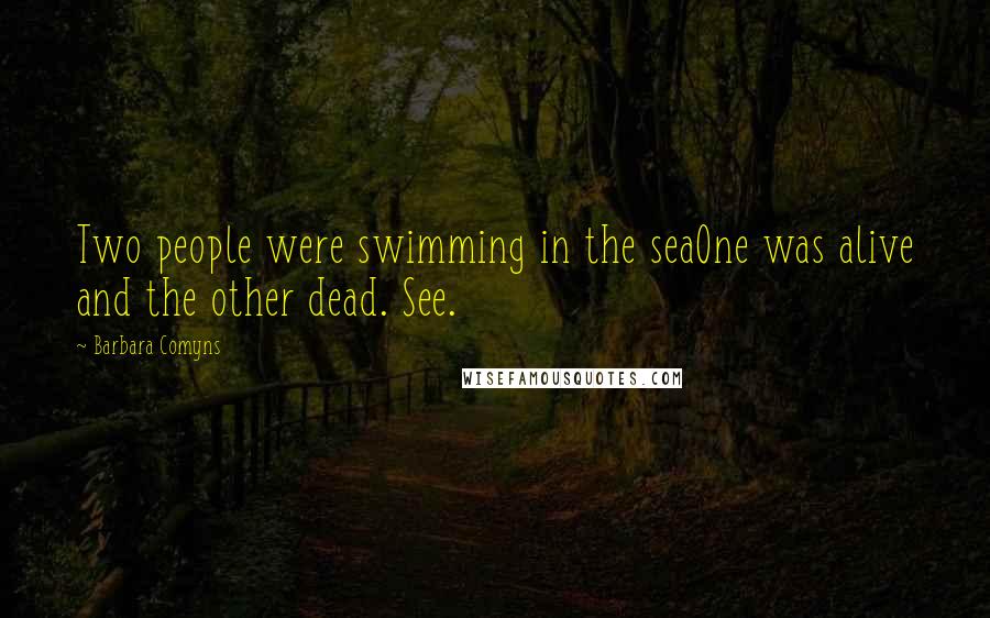 Barbara Comyns Quotes: Two people were swimming in the seaOne was alive and the other dead. See.