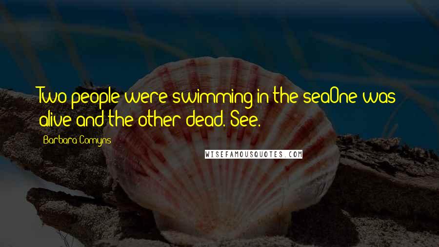 Barbara Comyns Quotes: Two people were swimming in the seaOne was alive and the other dead. See.