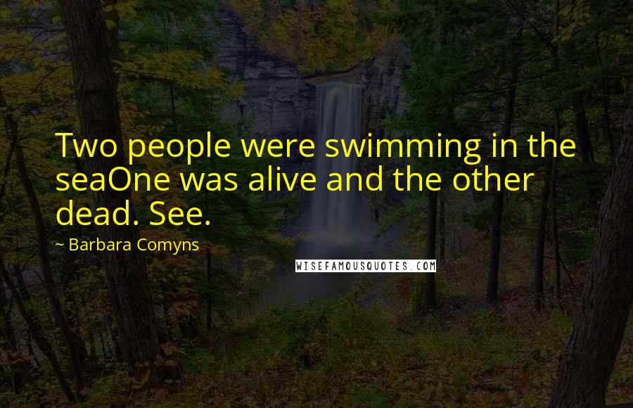 Barbara Comyns Quotes: Two people were swimming in the seaOne was alive and the other dead. See.