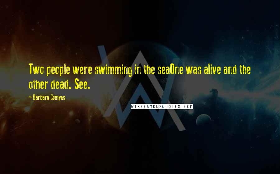 Barbara Comyns Quotes: Two people were swimming in the seaOne was alive and the other dead. See.