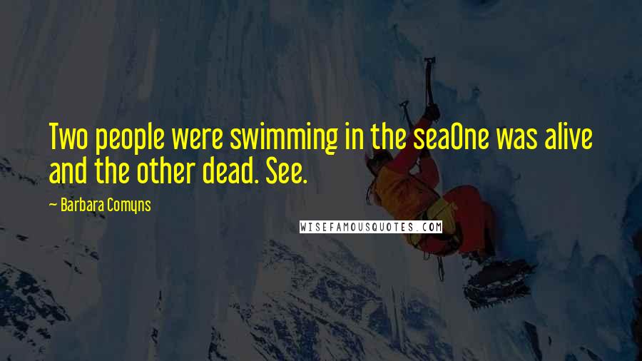 Barbara Comyns Quotes: Two people were swimming in the seaOne was alive and the other dead. See.