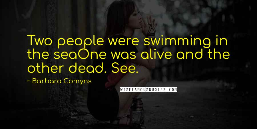 Barbara Comyns Quotes: Two people were swimming in the seaOne was alive and the other dead. See.