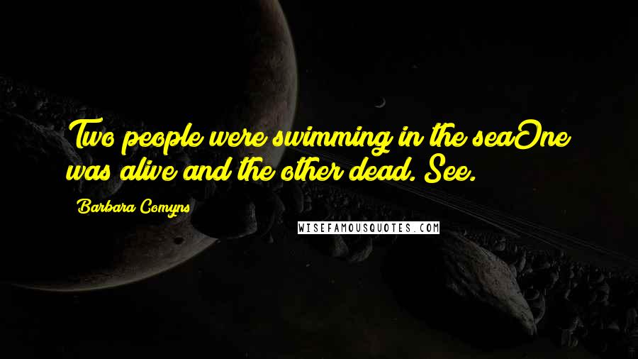 Barbara Comyns Quotes: Two people were swimming in the seaOne was alive and the other dead. See.