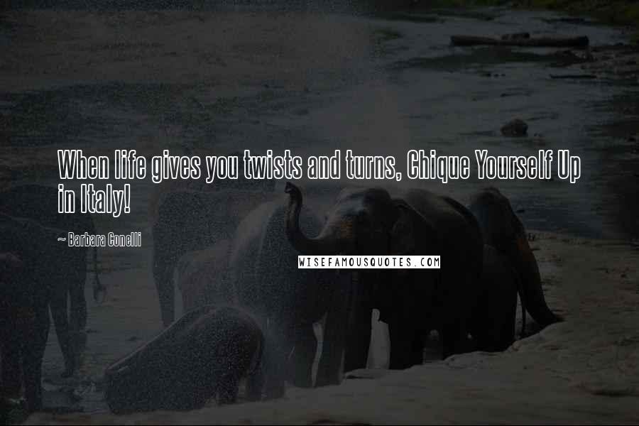 Barbara Conelli Quotes: When life gives you twists and turns, Chique Yourself Up in Italy!