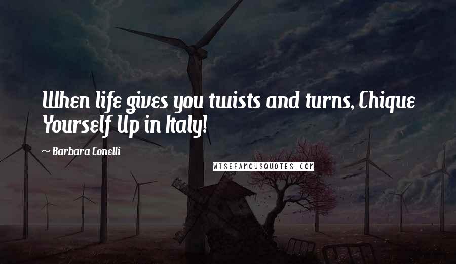 Barbara Conelli Quotes: When life gives you twists and turns, Chique Yourself Up in Italy!