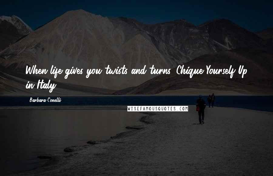 Barbara Conelli Quotes: When life gives you twists and turns, Chique Yourself Up in Italy!