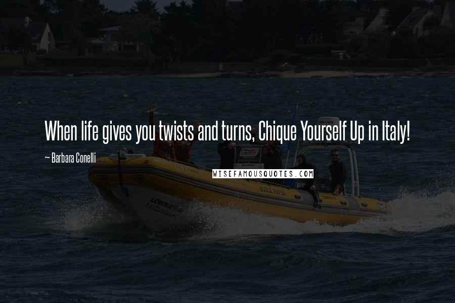 Barbara Conelli Quotes: When life gives you twists and turns, Chique Yourself Up in Italy!
