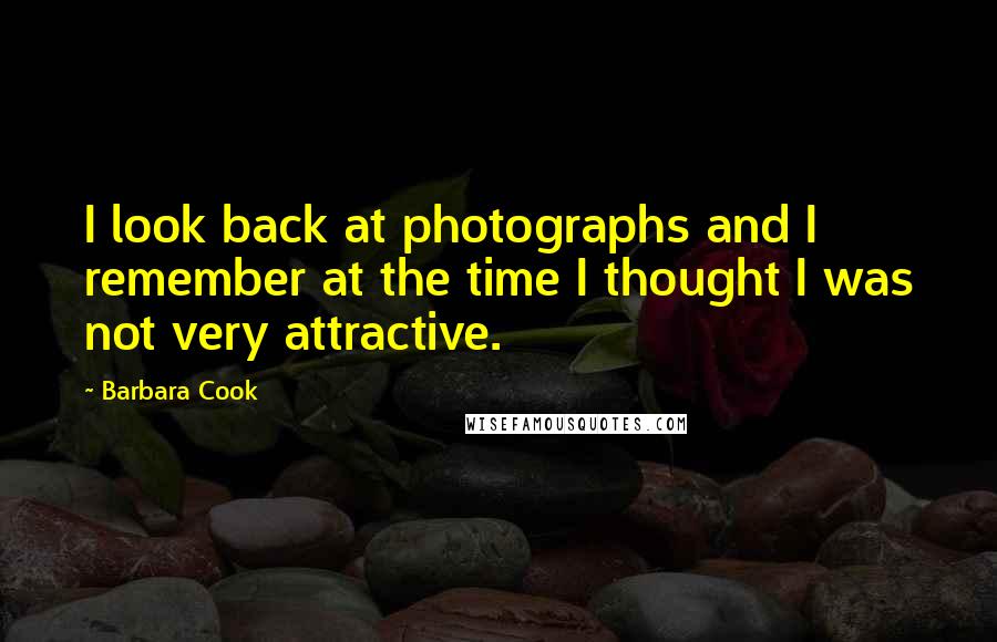 Barbara Cook Quotes: I look back at photographs and I remember at the time I thought I was not very attractive.