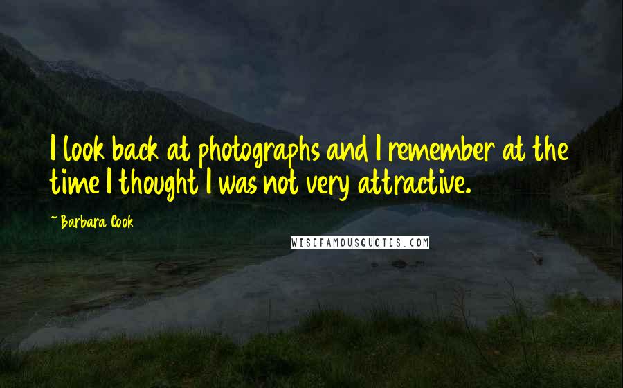 Barbara Cook Quotes: I look back at photographs and I remember at the time I thought I was not very attractive.