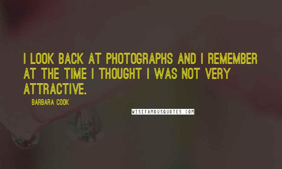 Barbara Cook Quotes: I look back at photographs and I remember at the time I thought I was not very attractive.