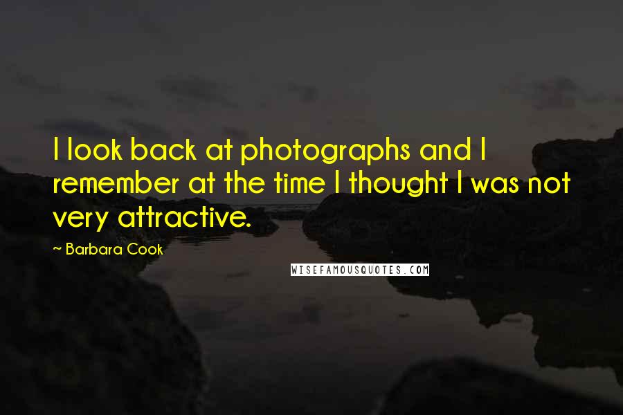 Barbara Cook Quotes: I look back at photographs and I remember at the time I thought I was not very attractive.