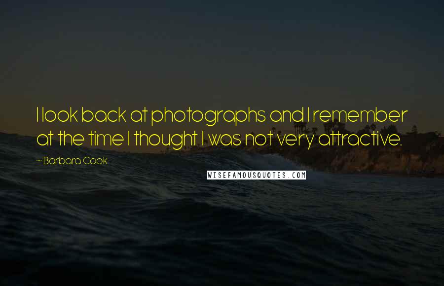 Barbara Cook Quotes: I look back at photographs and I remember at the time I thought I was not very attractive.