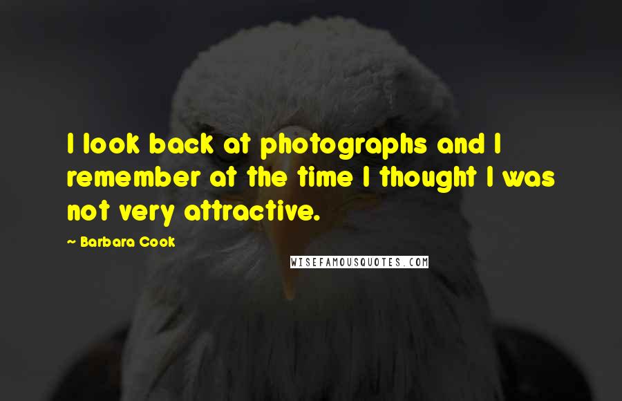 Barbara Cook Quotes: I look back at photographs and I remember at the time I thought I was not very attractive.