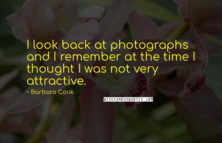 Barbara Cook Quotes: I look back at photographs and I remember at the time I thought I was not very attractive.