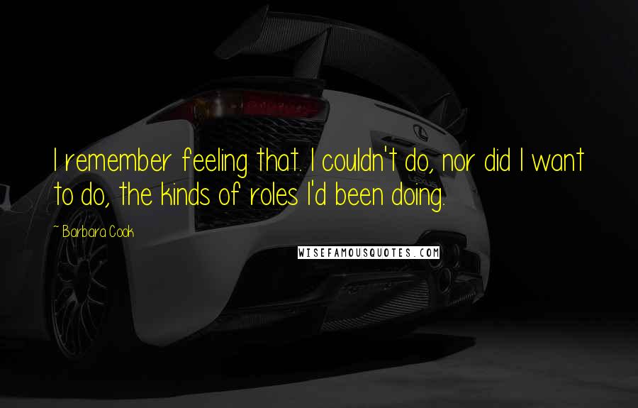 Barbara Cook Quotes: I remember feeling that. I couldn't do, nor did I want to do, the kinds of roles I'd been doing.