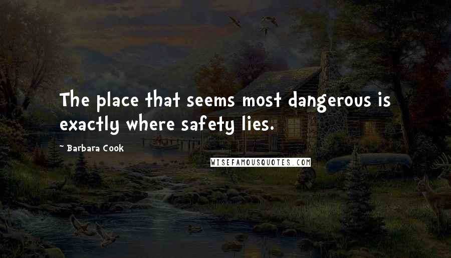 Barbara Cook Quotes: The place that seems most dangerous is exactly where safety lies.