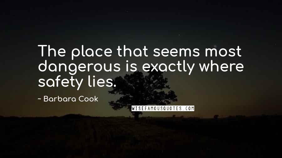 Barbara Cook Quotes: The place that seems most dangerous is exactly where safety lies.