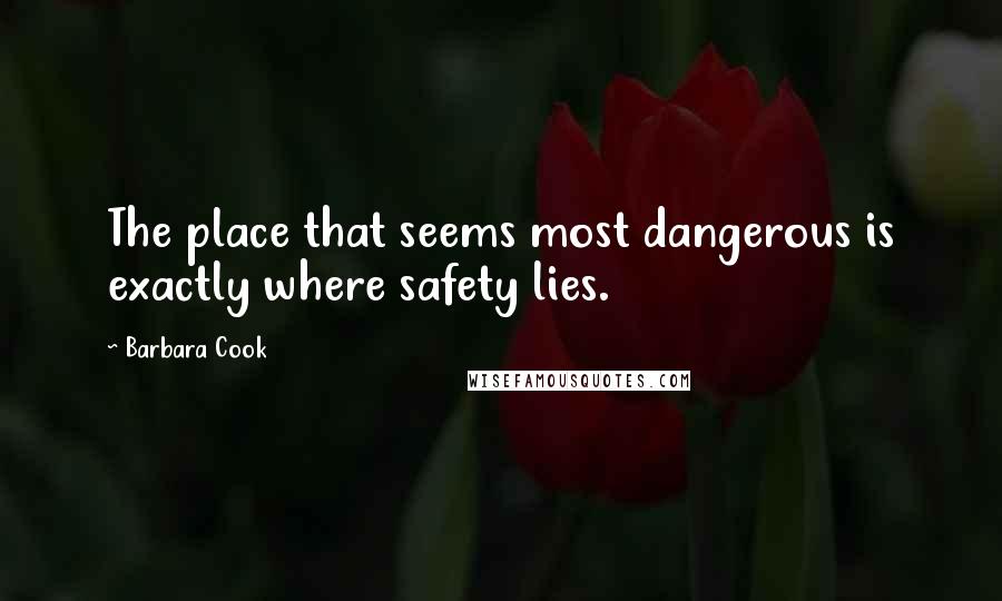 Barbara Cook Quotes: The place that seems most dangerous is exactly where safety lies.