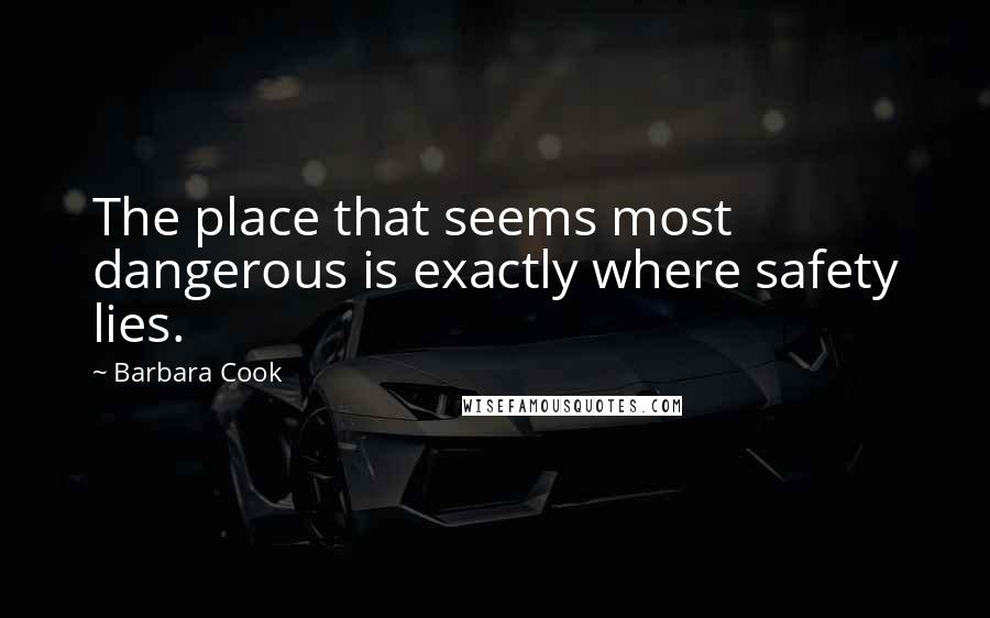 Barbara Cook Quotes: The place that seems most dangerous is exactly where safety lies.