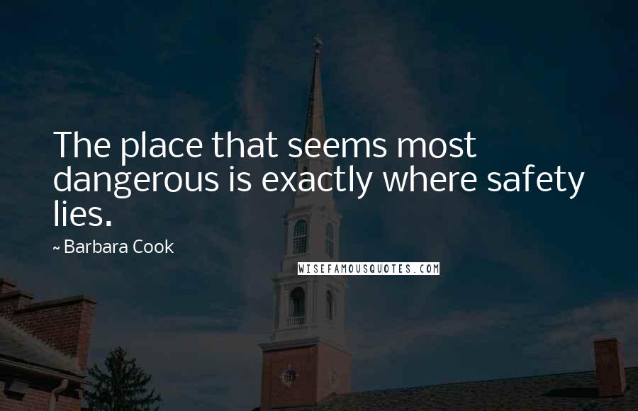 Barbara Cook Quotes: The place that seems most dangerous is exactly where safety lies.