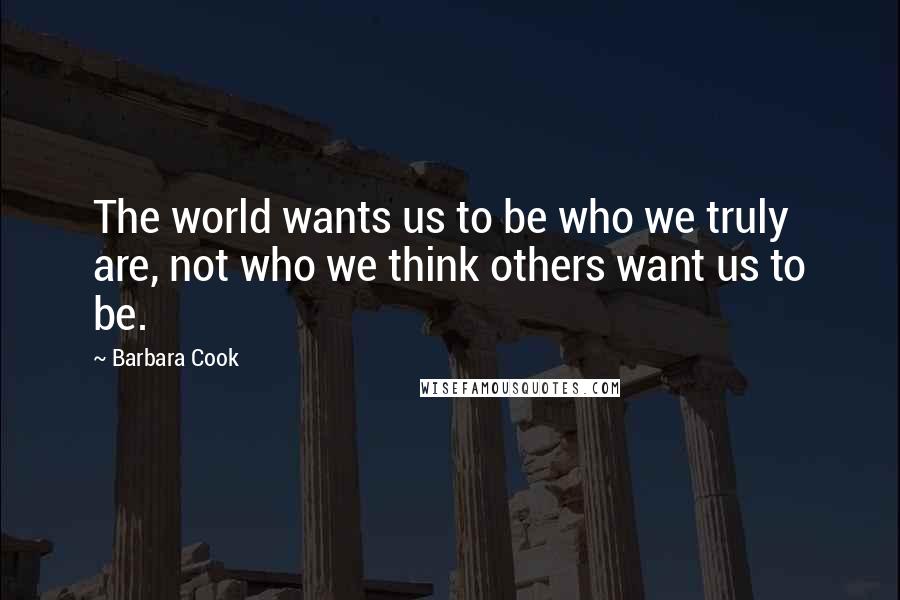 Barbara Cook Quotes: The world wants us to be who we truly are, not who we think others want us to be.