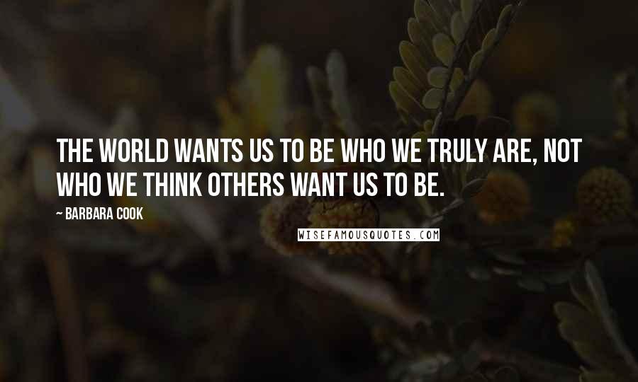 Barbara Cook Quotes: The world wants us to be who we truly are, not who we think others want us to be.