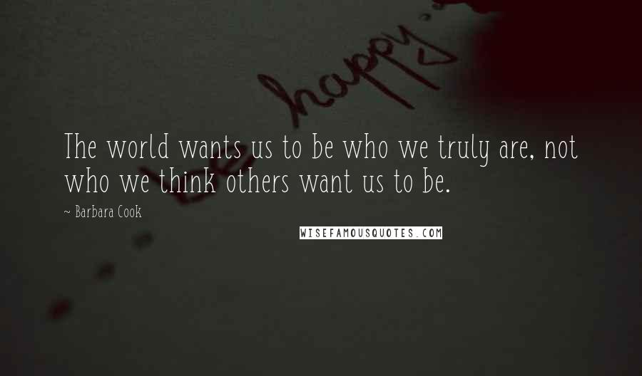 Barbara Cook Quotes: The world wants us to be who we truly are, not who we think others want us to be.