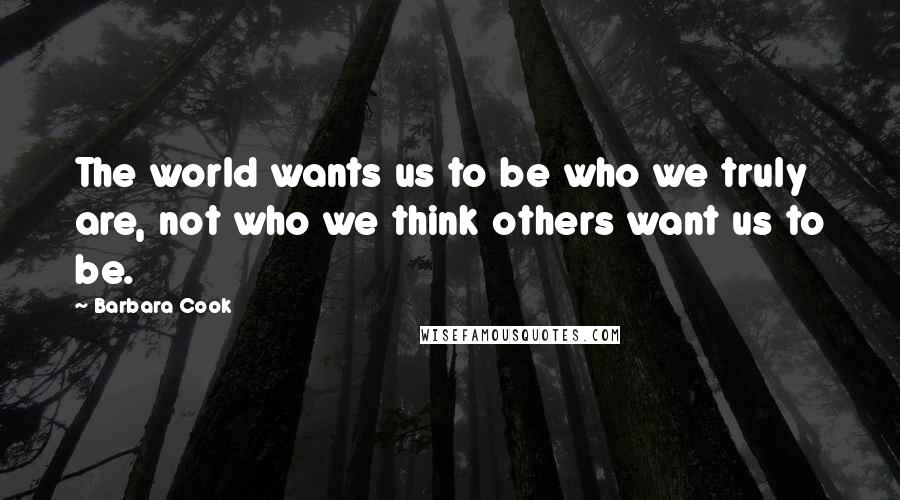 Barbara Cook Quotes: The world wants us to be who we truly are, not who we think others want us to be.