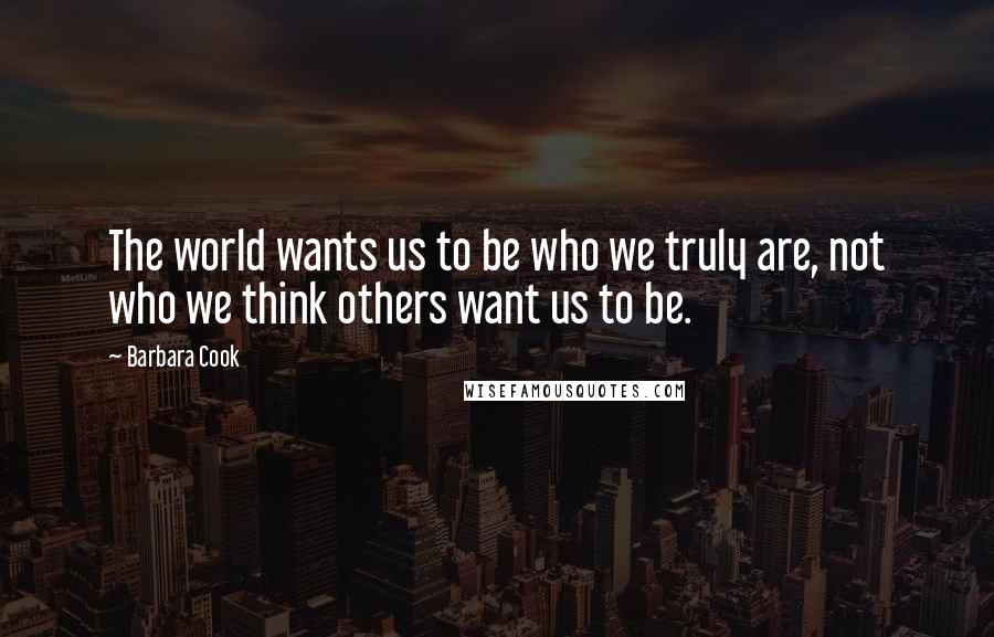 Barbara Cook Quotes: The world wants us to be who we truly are, not who we think others want us to be.