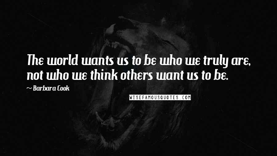 Barbara Cook Quotes: The world wants us to be who we truly are, not who we think others want us to be.