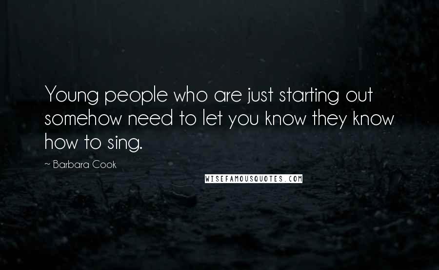 Barbara Cook Quotes: Young people who are just starting out somehow need to let you know they know how to sing.