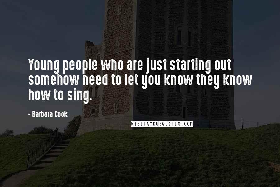 Barbara Cook Quotes: Young people who are just starting out somehow need to let you know they know how to sing.