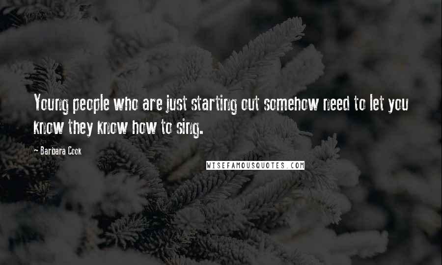 Barbara Cook Quotes: Young people who are just starting out somehow need to let you know they know how to sing.