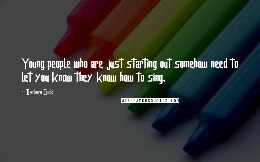 Barbara Cook Quotes: Young people who are just starting out somehow need to let you know they know how to sing.