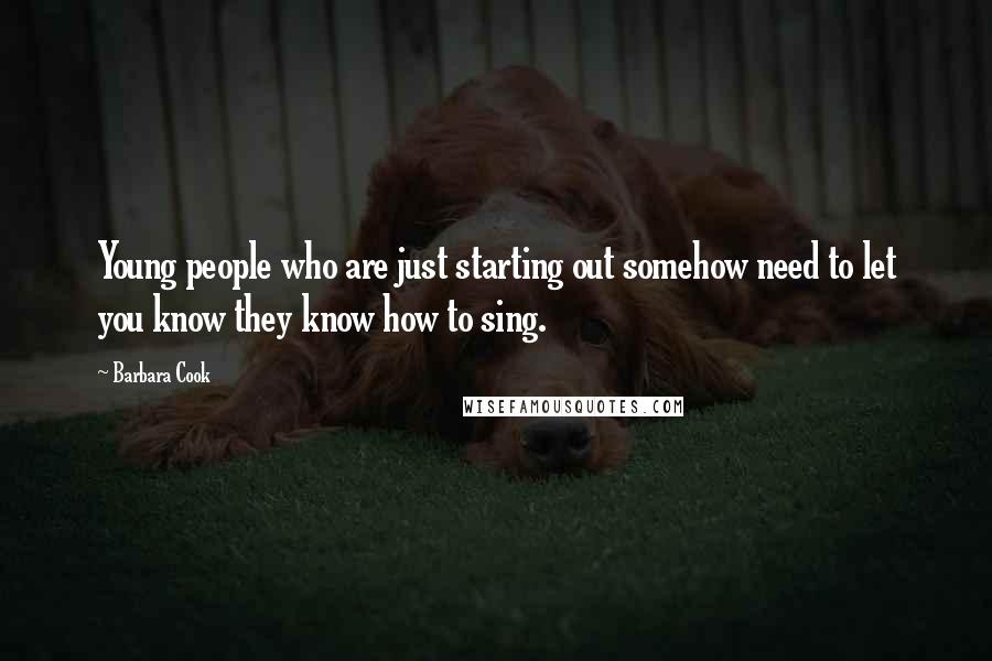 Barbara Cook Quotes: Young people who are just starting out somehow need to let you know they know how to sing.