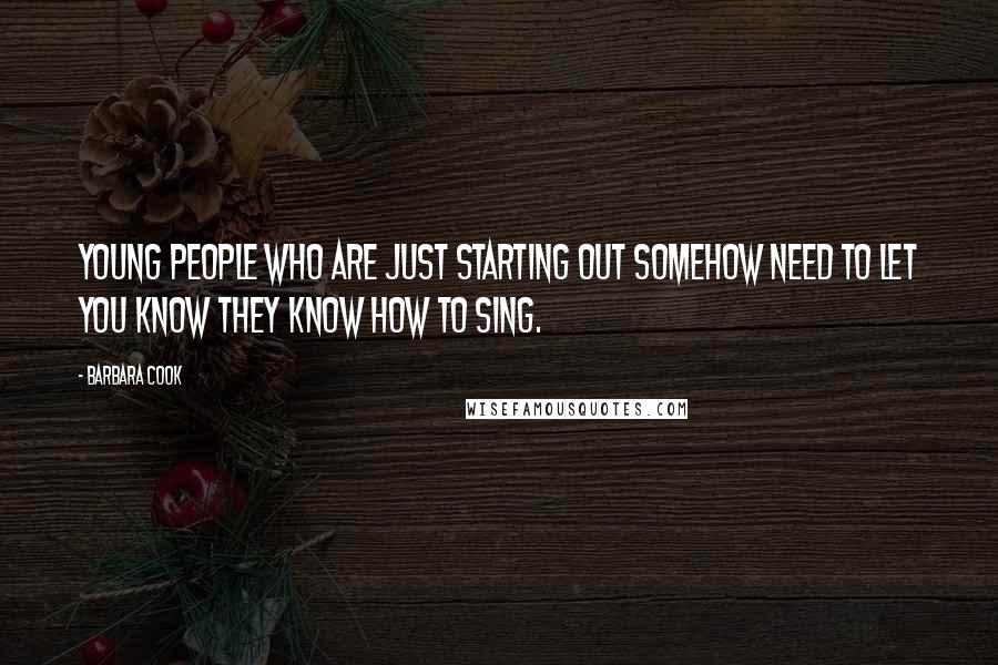 Barbara Cook Quotes: Young people who are just starting out somehow need to let you know they know how to sing.