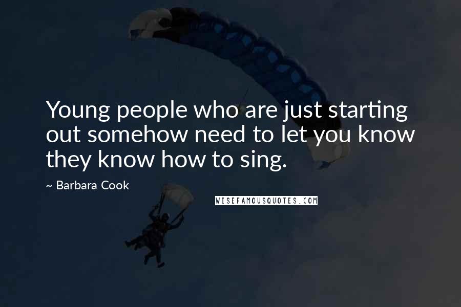 Barbara Cook Quotes: Young people who are just starting out somehow need to let you know they know how to sing.